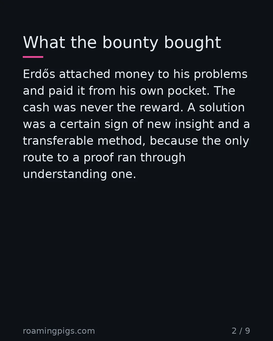 Slide 2 of 9: What the bounty bought. Erdős attached money to his problems and paid it from his own pocket. The cash was never the reward. A solution was…
