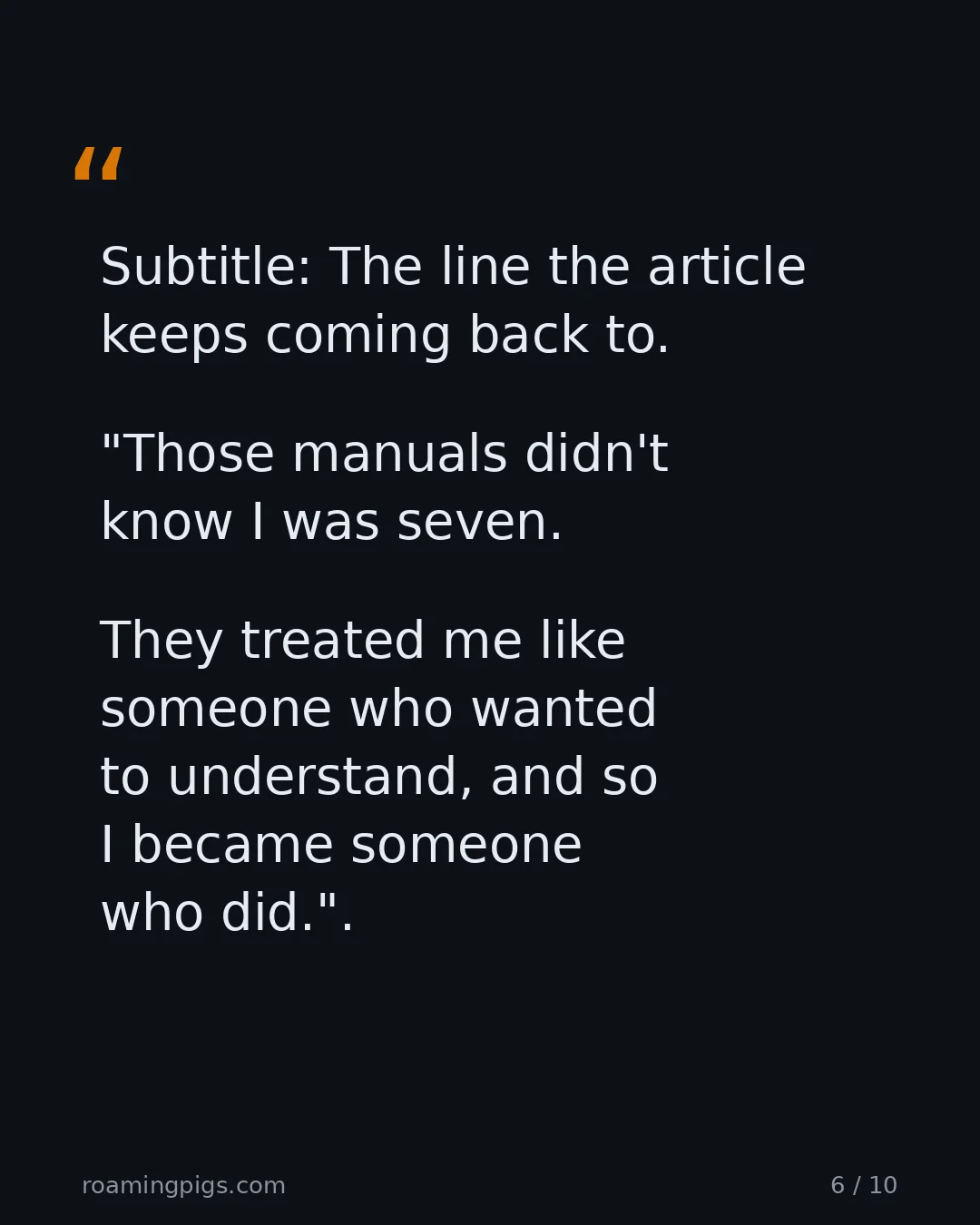 Slide 6 of 10: Quote: Subtitle: The line the article keeps coming back to. "Those manuals didn't know I was seven. They treated me like someone who wanted…