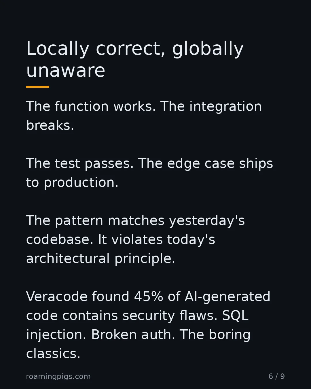 Slide 6 of 9: AI code solves the immediate problem and ignores the surrounding system. The function works. The integration breaks. The test passes. The…