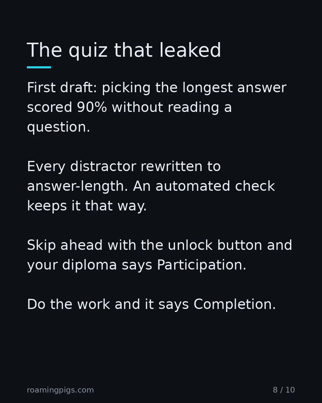 Slide 8 of 10: The quiz that leaked. First draft: picking the longest answer scored 90% without reading a question. Every distractor rewritten to…