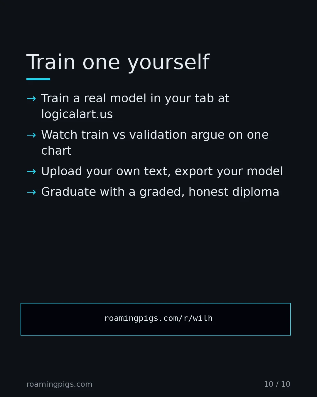 Slide 10 of 10: Call to action: Train a real model in your tab at logicalart.us Watch train vs validation argue on one chart Upload your own text, export…