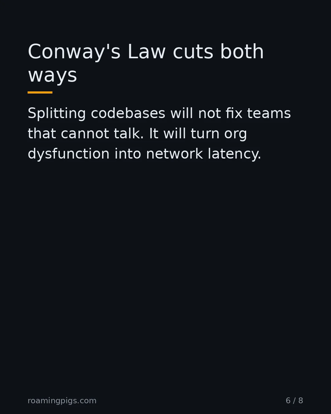 Slide 6 of 8: Conway's Law cuts both ways. Splitting codebases will not fix teams that cannot talk. It will turn org dysfunction into network latency