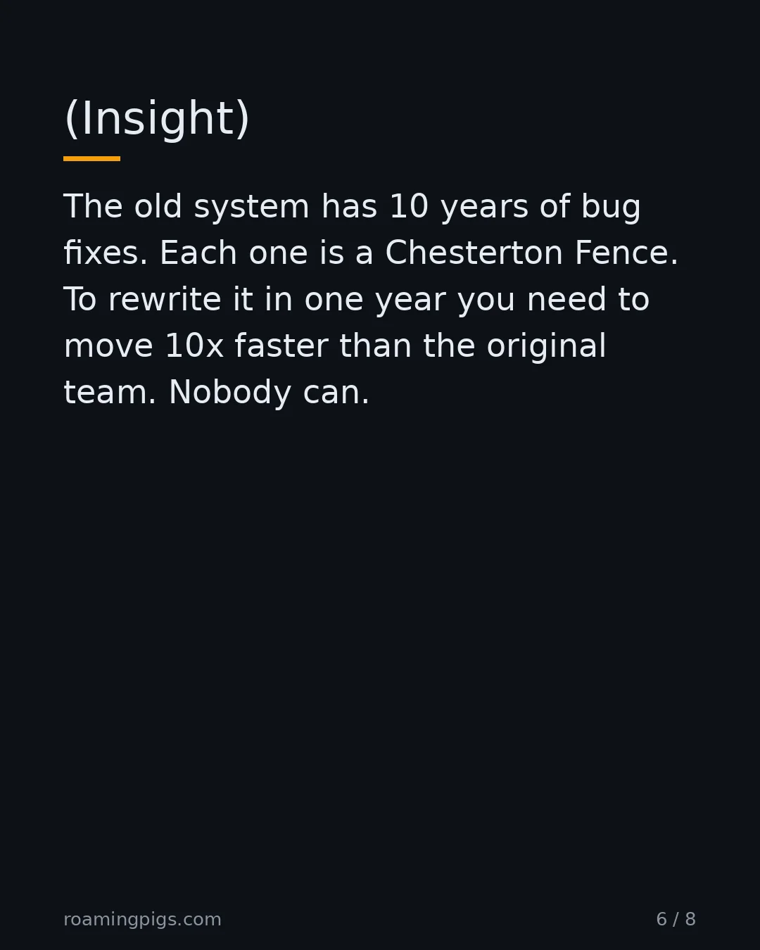 Slide 6 of 8: (Insight). The old system has 10 years of bug fixes. Each one is a Chesterton Fence. To rewrite it in one year you need to move 10x faster…
