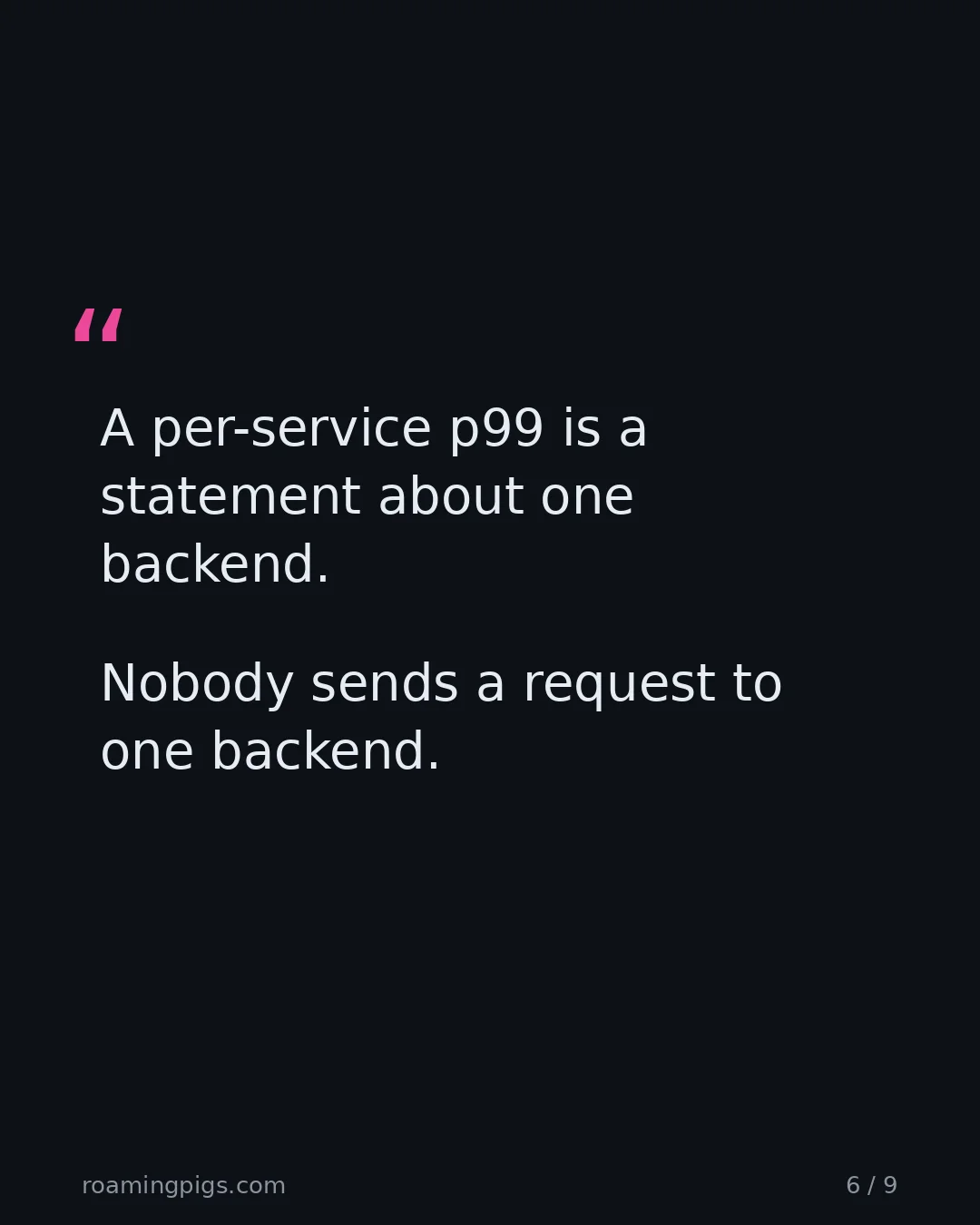 Slide 6 of 9: Quote: A per-service p99 is a statement about one backend. Nobody sends a request to one backend.