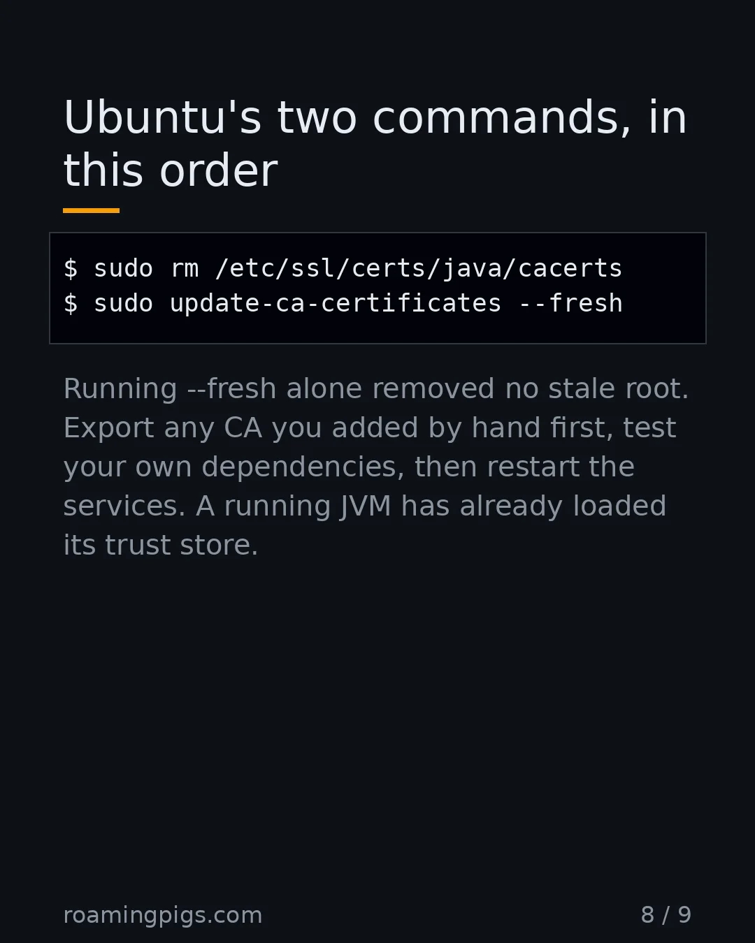 Slide 8 of 9: Ubuntu's two commands, in this order. Code example. Running --fresh alone removed no stale root. Export any CA you added by hand first,…